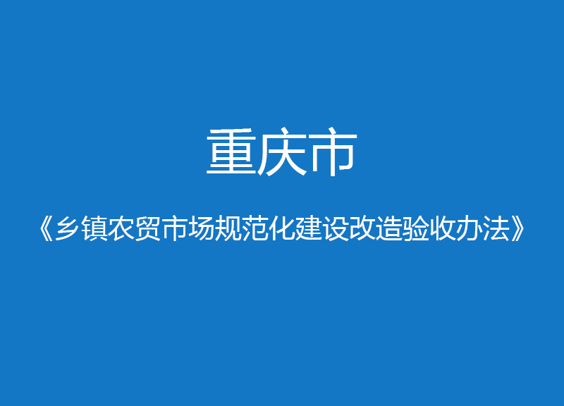 重慶市鄉鎮農貿市場規范化建設改造驗收辦法